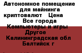 Автономное помещение для майнинга криптовалют › Цена ­ 1 - Все города Компьютеры и игры » Другое   . Калининградская обл.,Балтийск г.